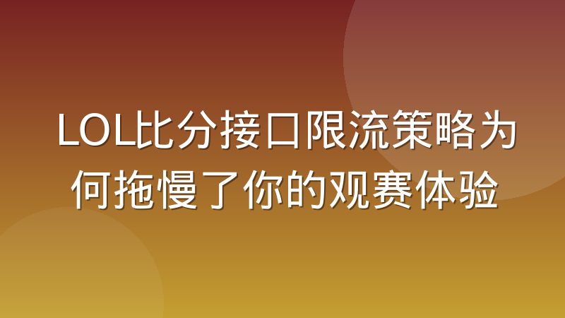 LOL比分接口限流策略为何拖慢了你的观赛体验